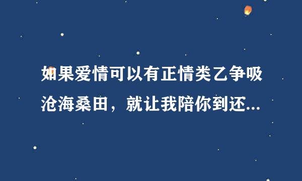 如果爱情可以有正情类乙争吸沧海桑田，就让我陪你到还海枯石烂，是什么歌曲里面的歌词？