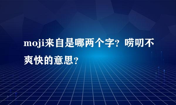 moji来自是哪两个字？唠叨不爽快的意思？