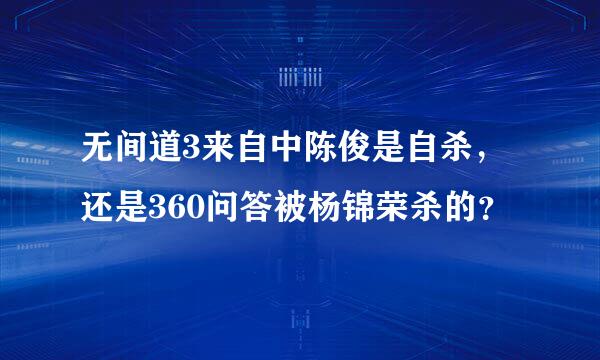 无间道3来自中陈俊是自杀，还是360问答被杨锦荣杀的？