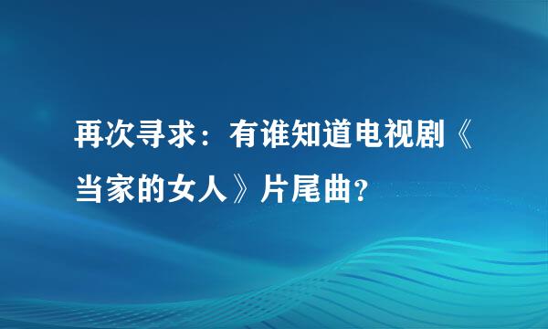 再次寻求：有谁知道电视剧《当家的女人》片尾曲？