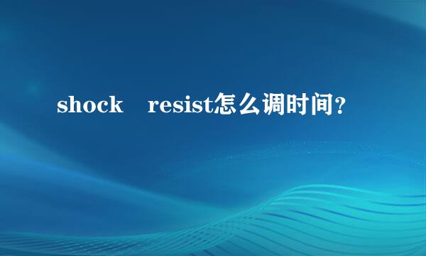 shock resist怎么调时间？