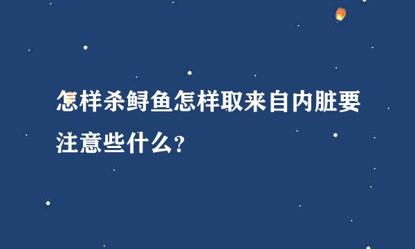 怎样杀鲟鱼怎样取来自内脏要注意些什么？