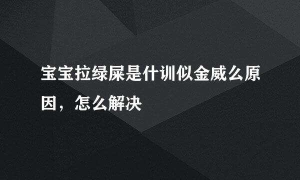 宝宝拉绿屎是什训似金威么原因，怎么解决