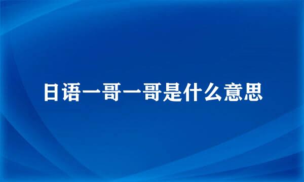 日语一哥一哥是什么意思