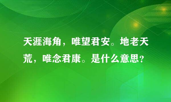 天涯海角，唯望君安。地老天荒，唯念君康。是什么意思？