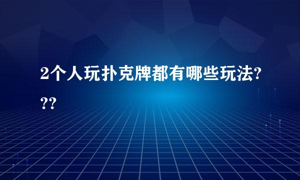 2个人玩扑克牌都有哪些玩法???