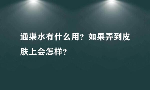 通渠水有什么用？如果弄到皮肤上会怎样？