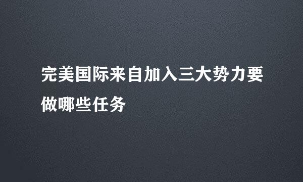 完美国际来自加入三大势力要做哪些任务