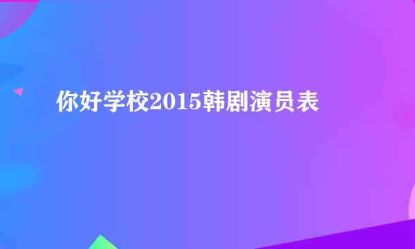 你好学校2015韩剧演员表