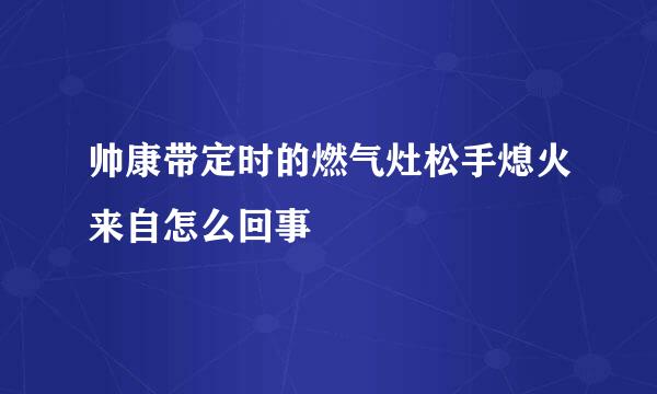 帅康带定时的燃气灶松手熄火来自怎么回事