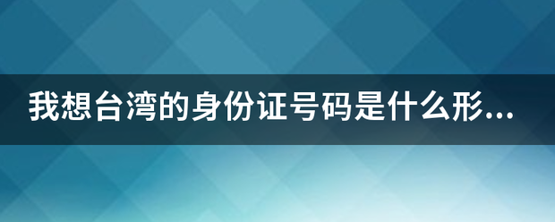 我想台湾的身份证号码是什么形式的