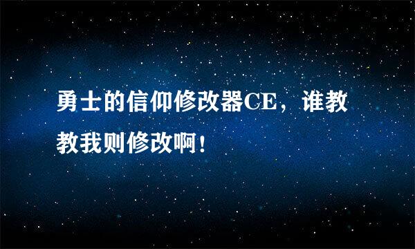 勇士的信仰修改器CE，谁教教我则修改啊！