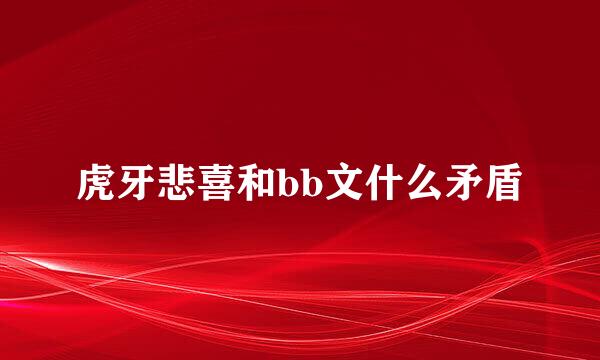 虎牙悲喜和bb文什么矛盾