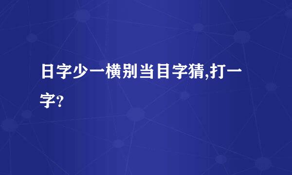 日字少一横别当目字猜,打一字？