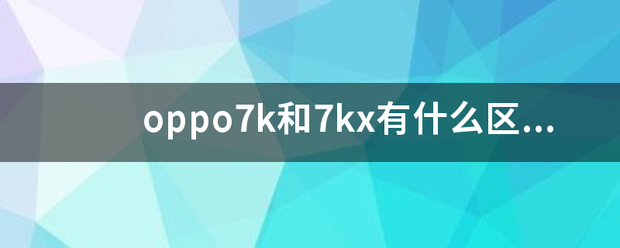 oppo7k和7kx有什么区别？