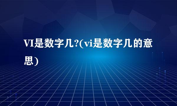 VI是数字几?(vi是数字几的意思)