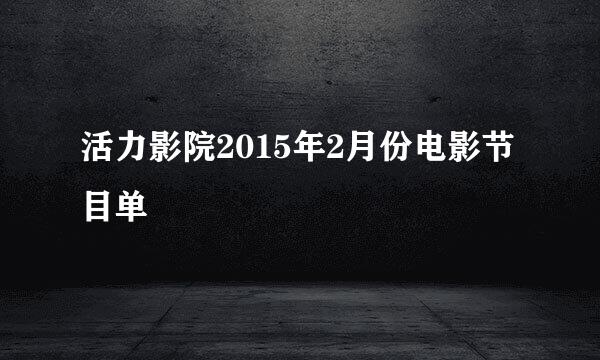 活力影院2015年2月份电影节目单