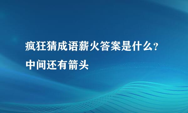 疯狂猜成语薪火答案是什么？中间还有箭头