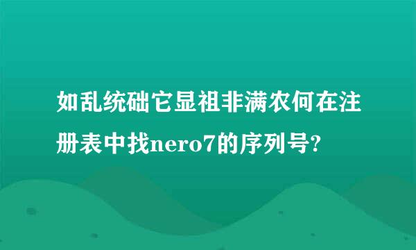 如乱统础它显祖非满农何在注册表中找nero7的序列号?