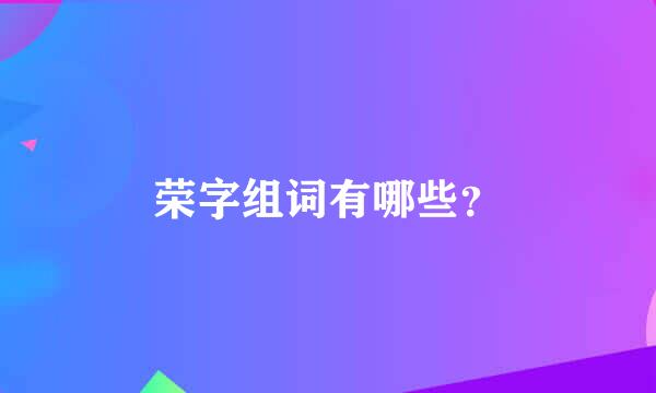 荣字组词有哪些？