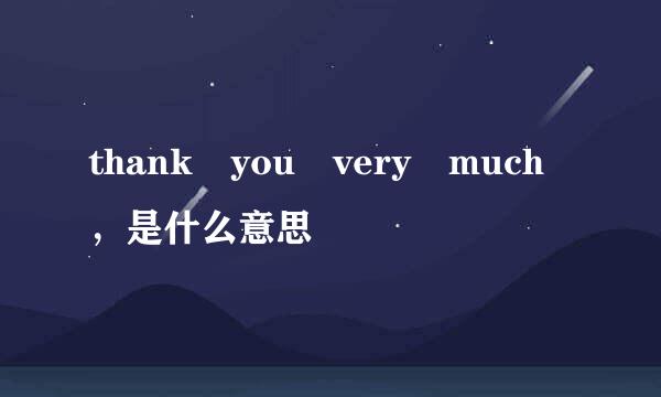 thank you very much，是什么意思