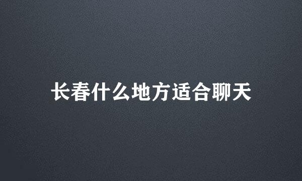 长春什么地方适合聊天