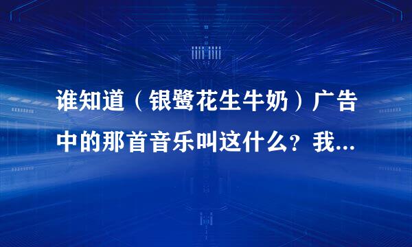 谁知道（银鹭花生牛奶）广告中的那首音乐叫这什么？我记得唱（扣扣）