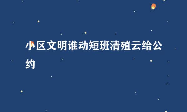 小区文明谁动短班清殖云给公约