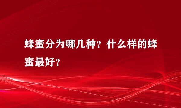 蜂蜜分为哪几种？什么样的蜂蜜最好？