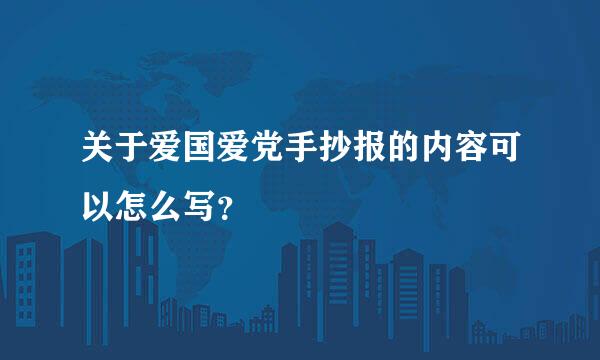 关于爱国爱党手抄报的内容可以怎么写？