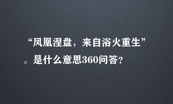 “凤凰涅盘，来自浴火重生”。是什么意思360问答？