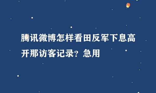 腾讯微博怎样看田反军下息高开那访客记录？急用