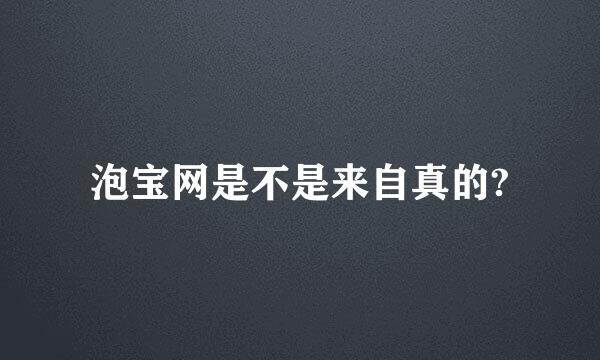 泡宝网是不是来自真的?