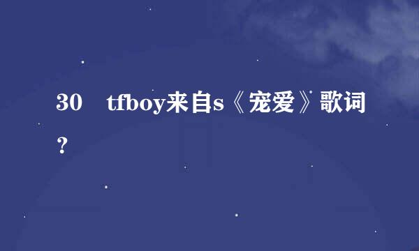 30 tfboy来自s《宠爱》歌词？