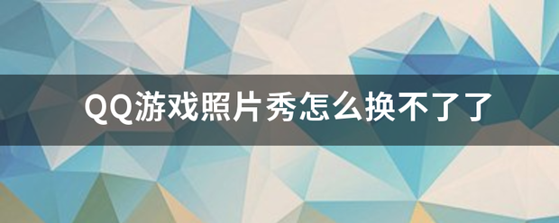 QQ游戏照片秀怎么换不了了