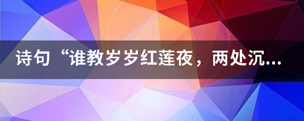 诗句“谁教岁岁红莲夜，两处沉吟各自知。”的意思及全文赏析