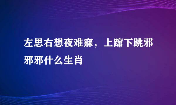 左思右想夜难寐，上蹿下跳邪邪邪什么生肖