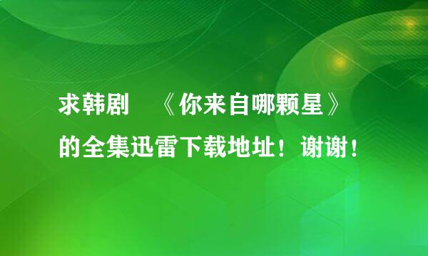 求韩剧 《你来自哪颗星》 的全集迅雷下载地址！谢谢！