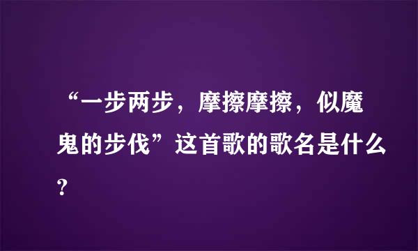 “一步两步，摩擦摩擦，似魔鬼的步伐”这首歌的歌名是什么？