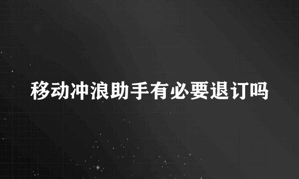 移动冲浪助手有必要退订吗