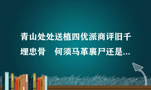 青山处处送植四优派商评旧千埋忠骨 何须马革裹尸还是谁写的，什么代