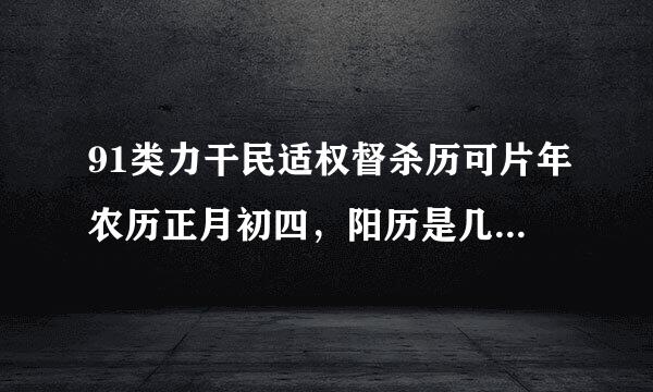 91类力干民适权督杀历可片年农历正月初四，阳历是几月几号？是什么星座？有什么特征？