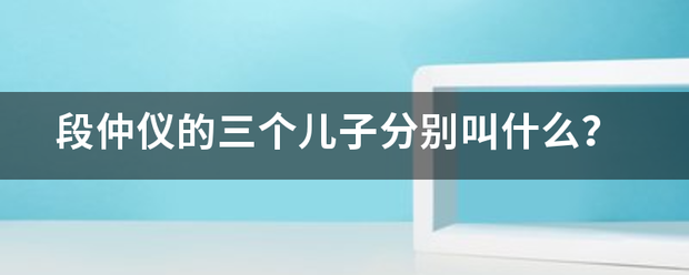 段仲建读跳仪的三个儿子分别叫什么？