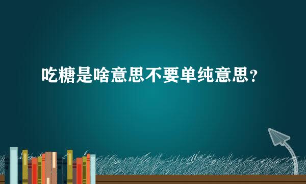 吃糖是啥意思不要单纯意思？