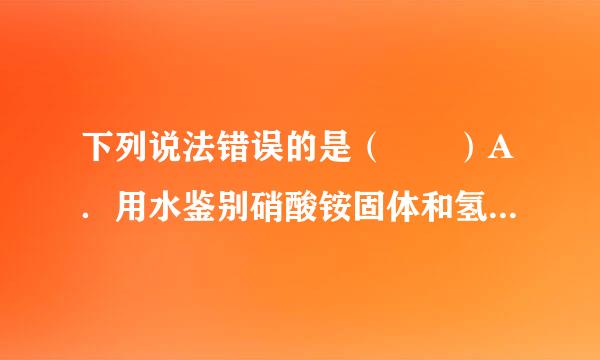 下列说法错误的是（  ）A．用水鉴别硝酸铵固体和氢氧化钠固来自体B．用紫色石蕊溶液鉴别二氧化碳气体和一氧