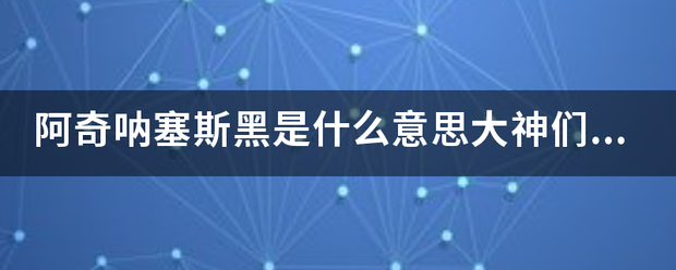 阿奇呐塞斯黑是什么意思大神们帮帮忙