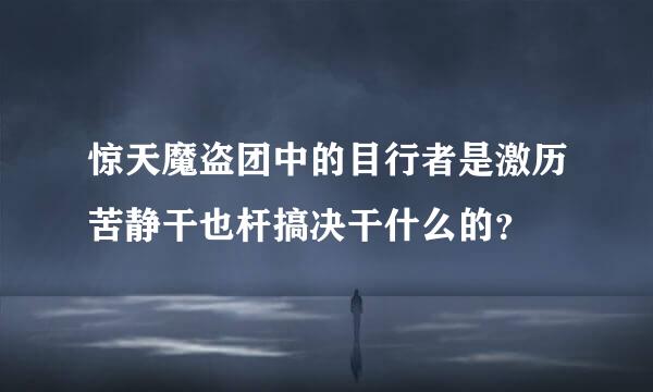 惊天魔盗团中的目行者是激历苦静干也杆搞决干什么的？