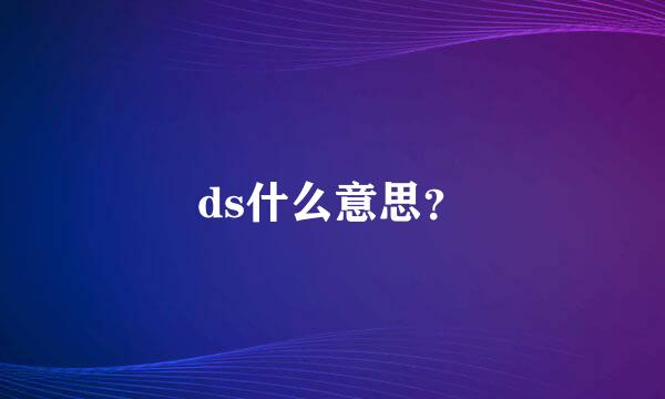 ds什么意思？