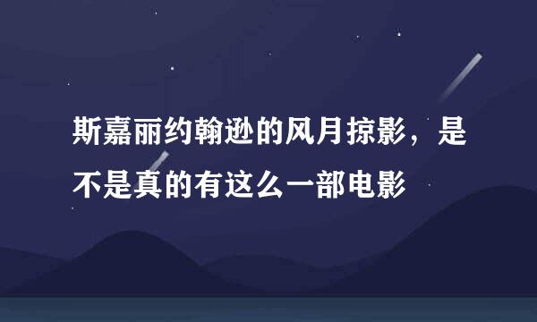 斯嘉丽约翰逊的风月掠影，是不是真的有这么一部电影