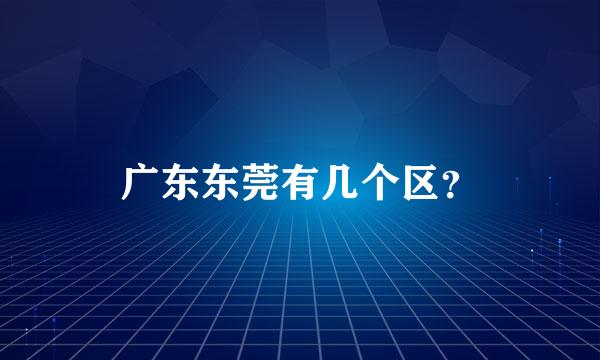 广东东莞有几个区？